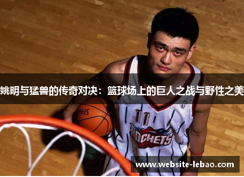 姚明与猛兽的传奇对决：篮球场上的巨人之战与野性之美