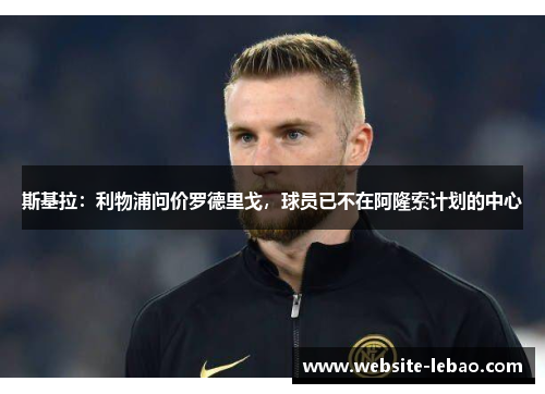 斯基拉：利物浦问价罗德里戈，球员已不在阿隆索计划的中心