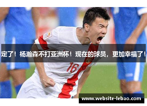 定了！杨瀚森不打亚洲杯！现在的球员，更加幸福了！