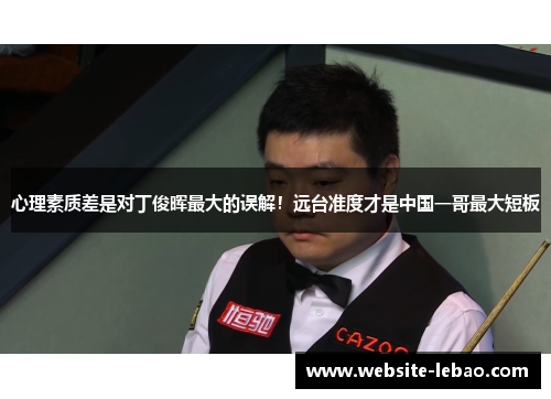 心理素质差是对丁俊晖最大的误解！远台准度才是中国一哥最大短板